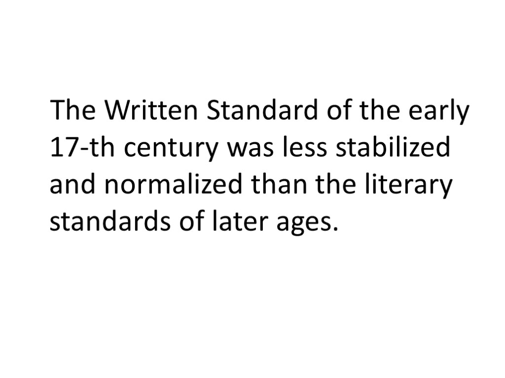 The Written Standard of the early 17-th century was less stabilized and normalized than
